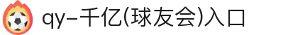 QY球友会-QY千亿球友会-QY球友会体育官网