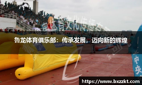 鲁龙体育俱乐部：传承发展，迈向新的辉煌