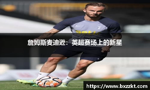 詹姆斯麦迪逊：英超赛场上的新星